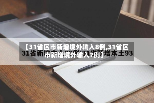 【31省区市新增境外输入8例,31省区市新增境外输入7例】