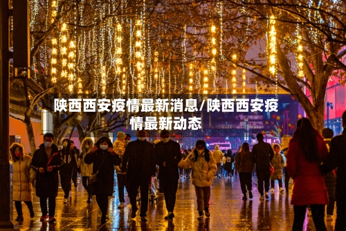 陕西西安疫情最新消息/陕西西安疫情最新动态