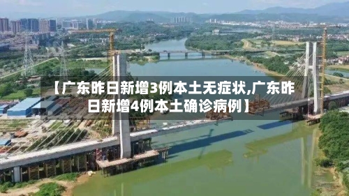 【广东昨日新增3例本土无症状,广东昨日新增4例本土确诊病例】