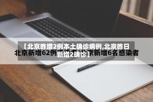 【北京昨增2例本土确诊病例,北京昨日新增2确诊】