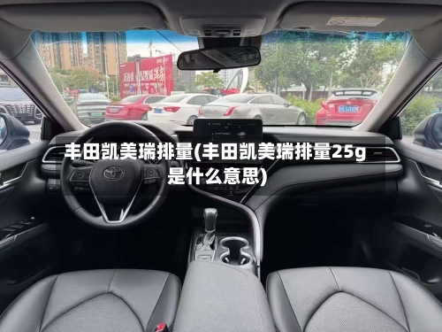 丰田凯美瑞排量(丰田凯美瑞排量25g是什么意思)