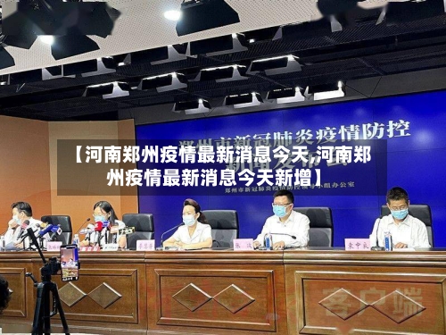 【河南郑州疫情最新消息今天,河南郑州疫情最新消息今天新增】