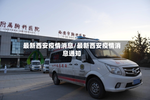 最新西安疫情消息/最新西安疫情消息通知