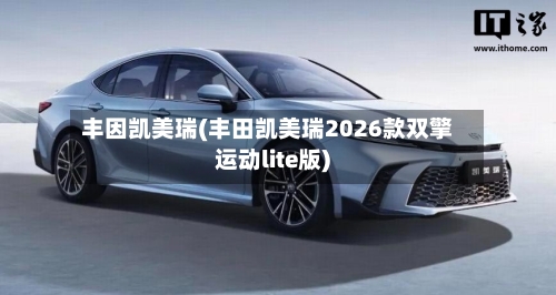 丰因凯美瑞(丰田凯美瑞2026款双擎运动lite版)