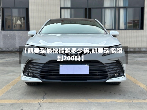 【凯美瑞最快能跑多少码,凯美瑞能跑到200吗】