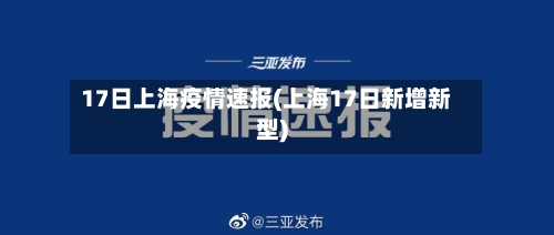 17日上海疫情速报(上海17日新增新型)