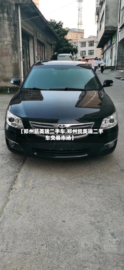 【郑州凯美瑞二手车,郑州凯美瑞二手车交易市场】