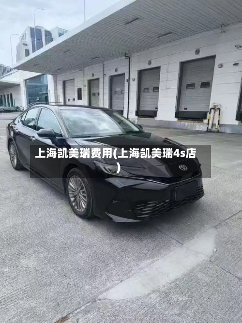 上海凯美瑞费用(上海凯美瑞4s店)