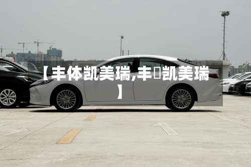 【丰体凯美瑞,丰甴凯美瑞】