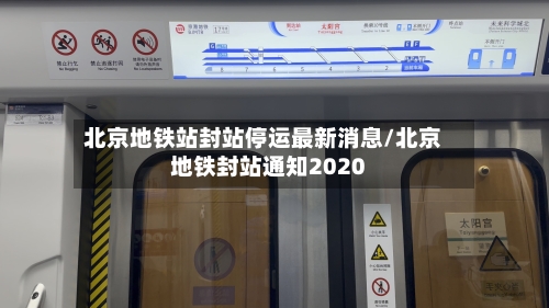 北京地铁站封站停运最新消息/北京地铁封站通知2020