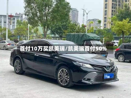 首付10万买凯美瑞/凯美瑞首付50%