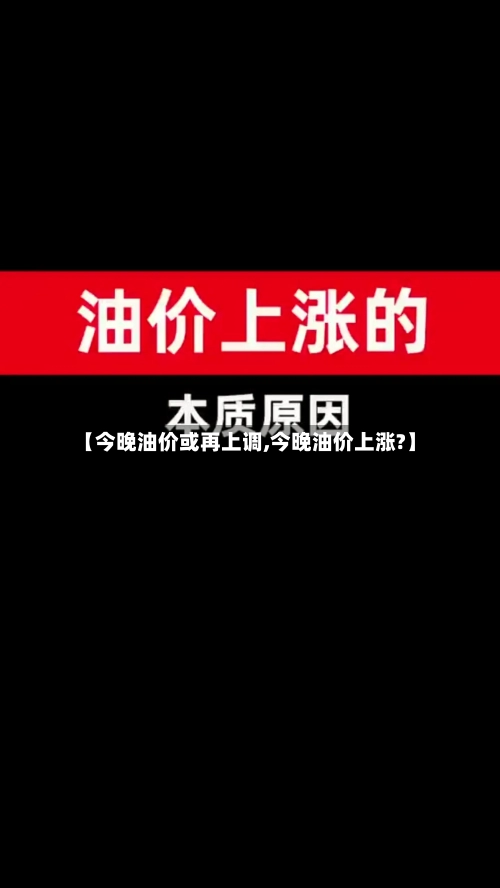 【今晚油价或再上调,今晚油价上涨?】