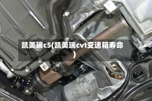 凯美瑞c5(凯美瑞cvt变速箱寿命)