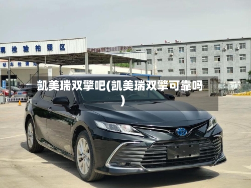 凯美瑞双擎吧(凯美瑞双擎可靠吗)