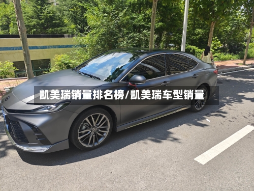 凯美瑞销量排名榜/凯美瑞车型销量