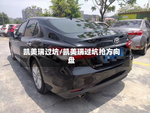 凯美瑞过坑/凯美瑞过坑抢方向盘