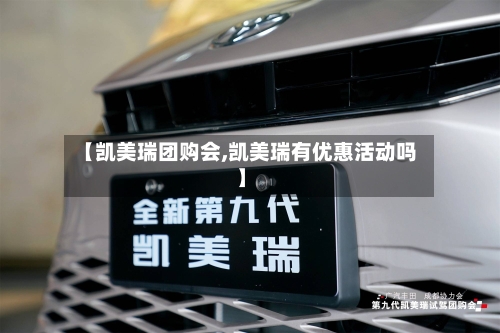【凯美瑞团购会,凯美瑞有优惠活动吗】
