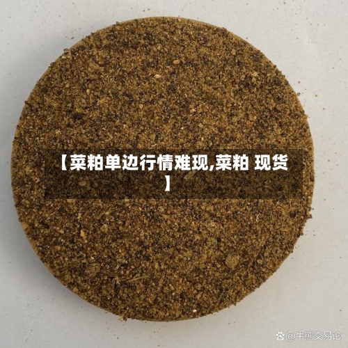 【菜粕单边行情难现,菜粕 现货】