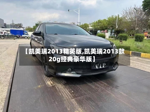 【凯美瑞2013精英版,凯美瑞2013款20g经典豪华版】