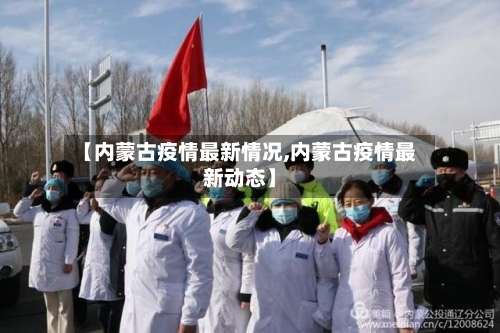 【内蒙古疫情最新情况,内蒙古疫情最新动态】