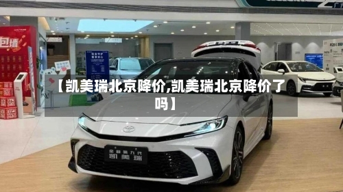 【凯美瑞北京降价,凯美瑞北京降价了吗】