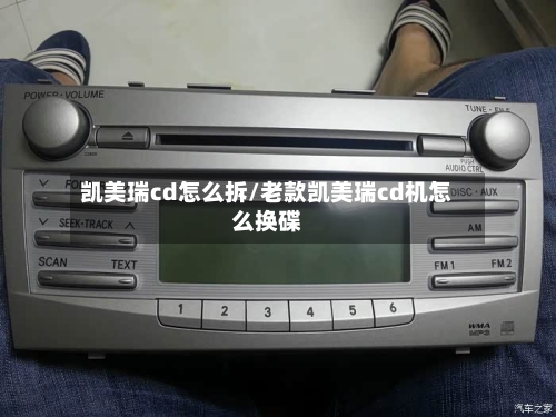 凯美瑞cd怎么拆/老款凯美瑞cd机怎么换碟
