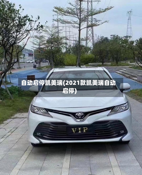 自动启停凯美瑞(2021款凯美瑞自动启停)