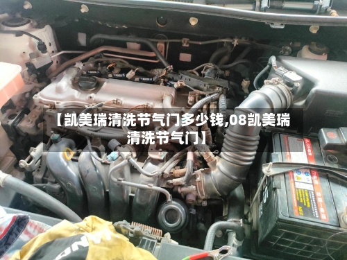 【凯美瑞清洗节气门多少钱,08凯美瑞清洗节气门】