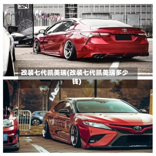 改装七代凯美瑞(改装七代凯美瑞多少钱)