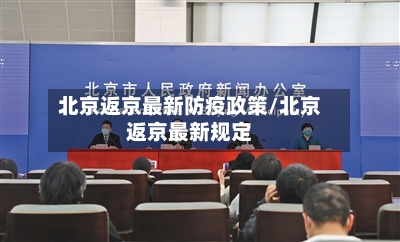 北京返京最新防疫政策/北京返京最新规定