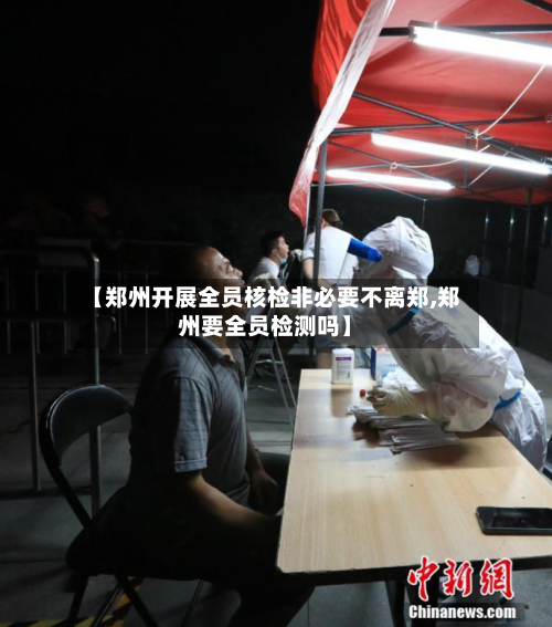 【郑州开展全员核检非必要不离郑,郑州要全员检测吗】
