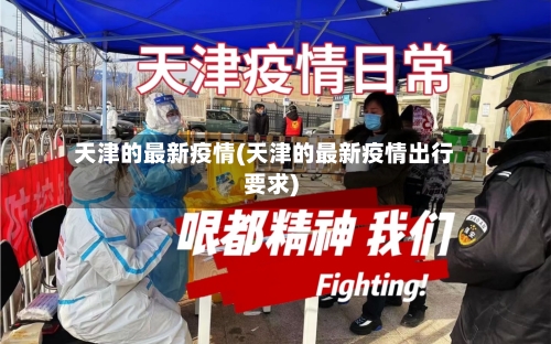 天津的最新疫情(天津的最新疫情出行要求)
