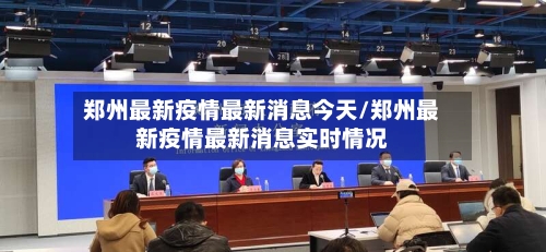 郑州最新疫情最新消息今天/郑州最新疫情最新消息实时情况