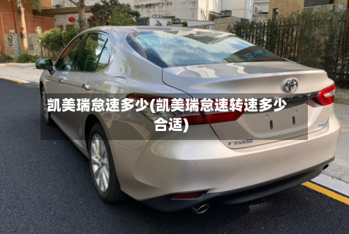 凯美瑞怠速多少(凯美瑞怠速转速多少合适)