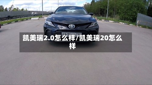 凯美瑞2.0怎么样/凯美瑞20怎么样