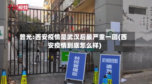 曾光:西安疫情是武汉后最严重一回(西安疫情到底怎么样)