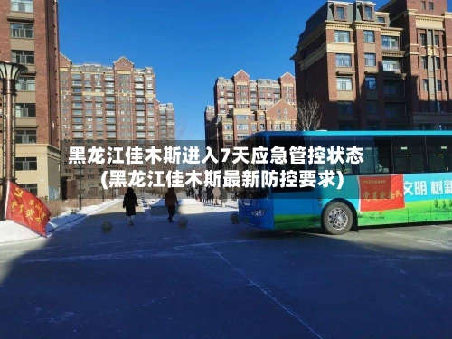 黑龙江佳木斯进入7天应急管控状态(黑龙江佳木斯最新防控要求)