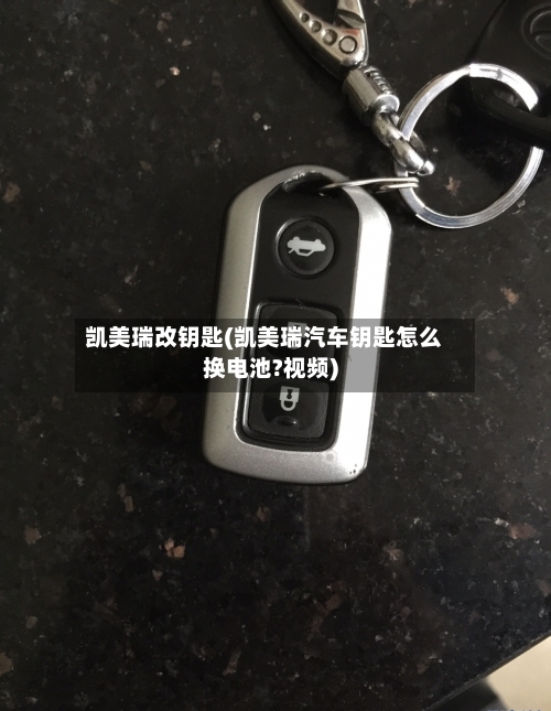 凯美瑞改钥匙(凯美瑞汽车钥匙怎么换电池?视频)