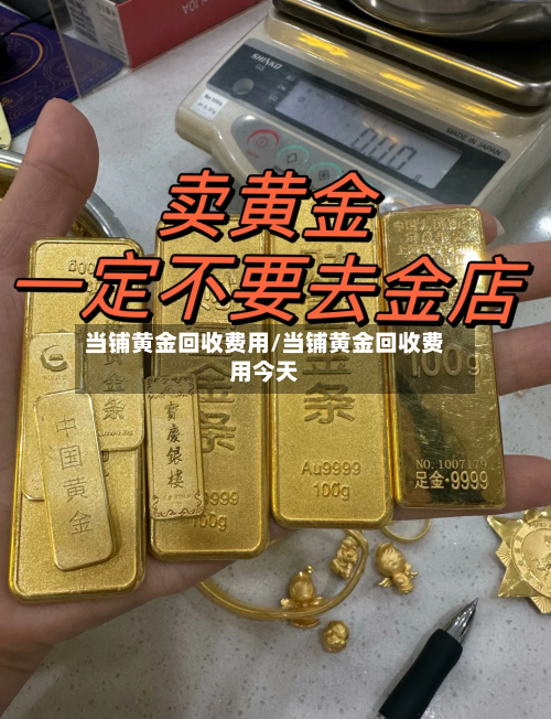 当铺黄金回收费用/当铺黄金回收费用今天