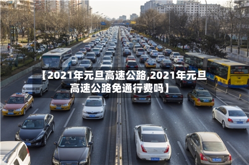 【2021年元旦高速公路,2021年元旦高速公路免通行费吗】