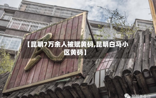 【昆明7万余人被赋黄码,昆明白马小区黄码】