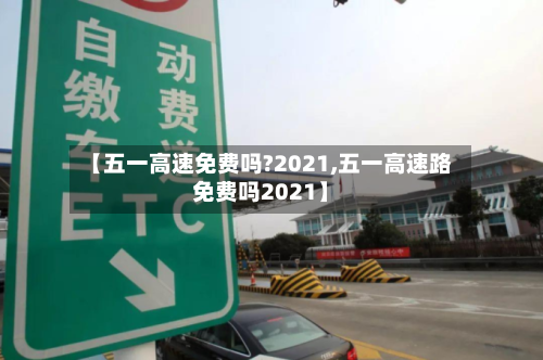 【五一高速免费吗?2021,五一高速路免费吗2021】