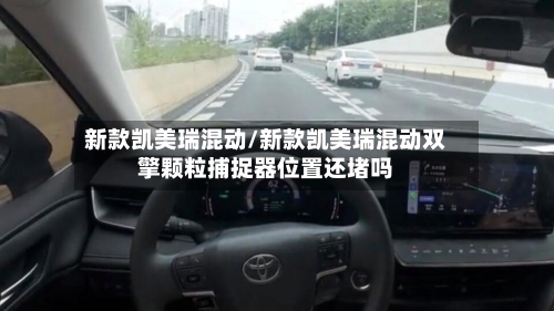 新款凯美瑞混动/新款凯美瑞混动双擎颗粒捕捉器位置还堵吗