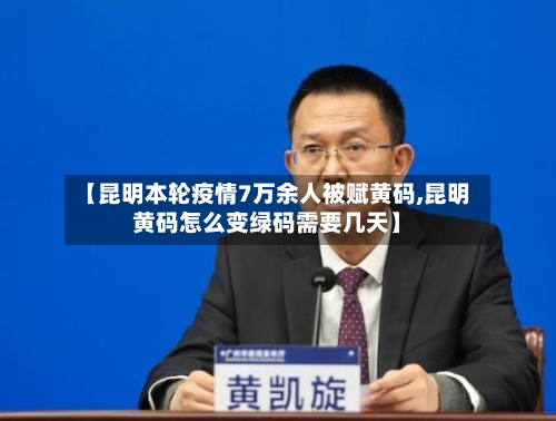 【昆明本轮疫情7万余人被赋黄码,昆明黄码怎么变绿码需要几天】