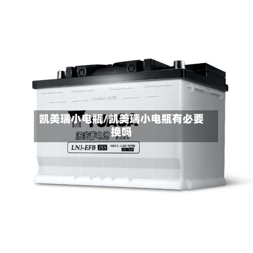 凯美瑞小电瓶/凯美瑞小电瓶有必要换吗