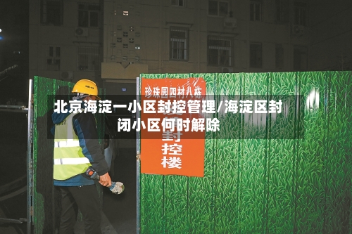 北京海淀一小区封控管理/海淀区封闭小区何时解除