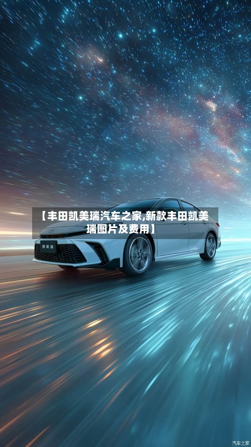 【丰田凯美瑞汽车之家,新款丰田凯美瑞图片及费用】