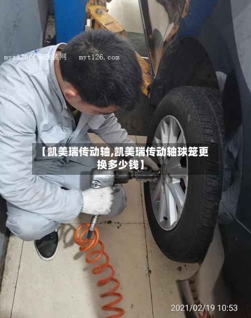 【凯美瑞传动轴,凯美瑞传动轴球笼更换多少钱】