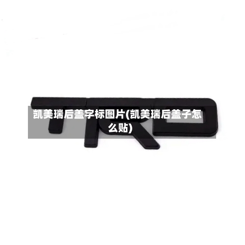 凯美瑞后盖字标图片(凯美瑞后盖子怎么贴)