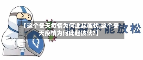 【这个冬天疫情为何此起彼伏,这个冬天疫情为何此起彼伏?】